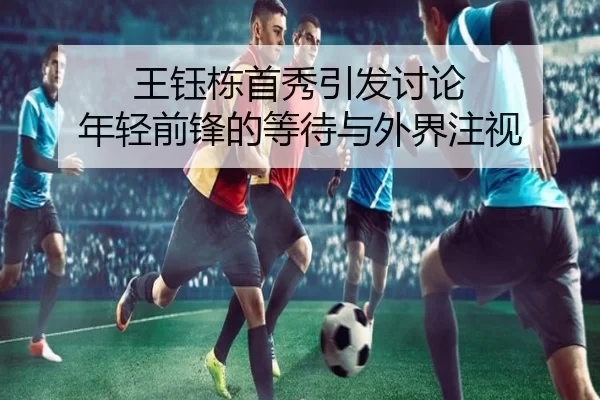 王钰栋首秀引发讨论 年轻前锋的等待与外界注视